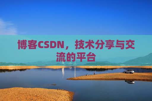 博客CSDN，技术分享与交流的平台